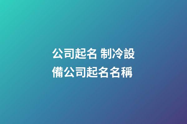 公司起名 制冷設備公司起名名稱-第1張-公司起名-玄機派